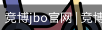 竞博jbo官网 | 竞博APP下载 | JBO入口